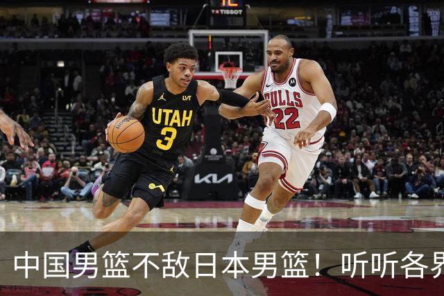 中国男篮不敌日本男篮！听听各界媒体专家怎么说，苏群一针见血