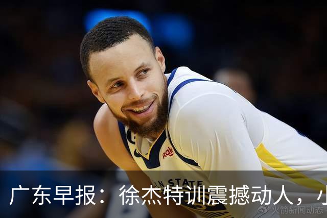 广东早报：徐杰特训震撼动人，小将杨溢荣耀加身，杜锋续约未果或将离职？