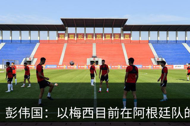 彭伟国：以梅西目前在阿根廷队的地位，很有可能再踢一届世界杯