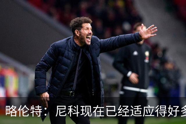 略伦特：尼科现在已经适应得好多了，我和亚马尔正在逐渐相互了解