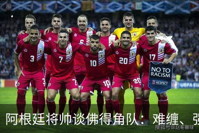 阿根廷将帅谈佛得角队：难缠、强大……