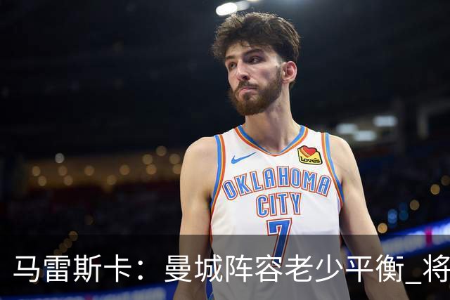 马雷斯卡：曼城阵容老少平衡 将延续瓜迪奥拉的美丽足球